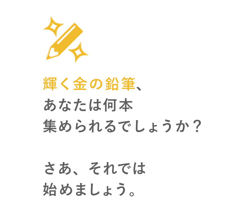 輝く金の鉛筆、あなたは何本集められるでしょうか？さあ、それでは始めましょう。